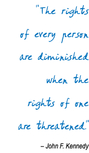 " The rights  of every person are diminished when the  rights of one are threatened." – John F. Kennedy